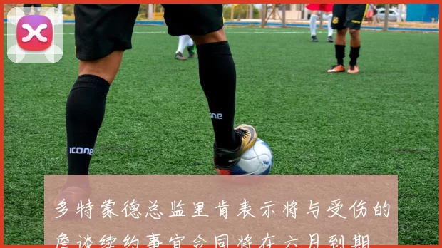 多特蒙德总监里肯表示将与受伤的詹谈续约事宜合同将在六月到期