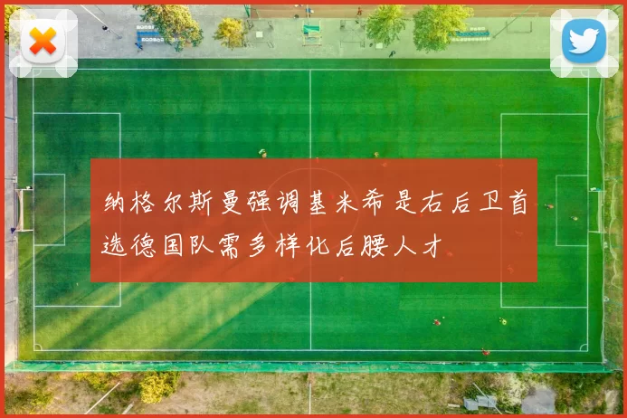 纳格尔斯曼强调基米希是右后卫首选德国队需多样化后腰人才