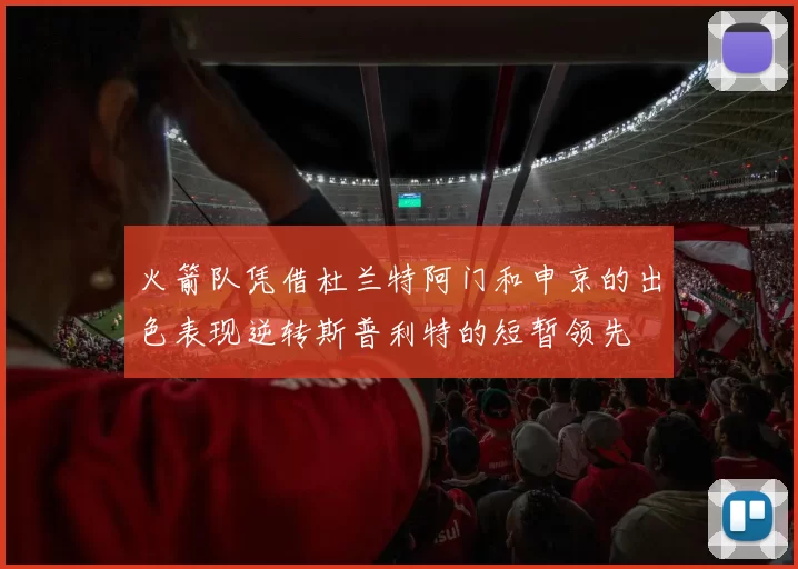 火箭队凭借杜兰特阿门和申京的出色表现逆转斯普利特的短暂领先