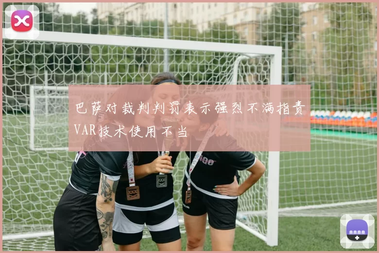 巴萨对裁判判罚表示强烈不满指责VAR技术使用不当