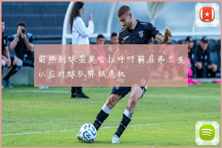前热刺球星奥哈拉呼吁解雇弗兰克以应对球队降级危机