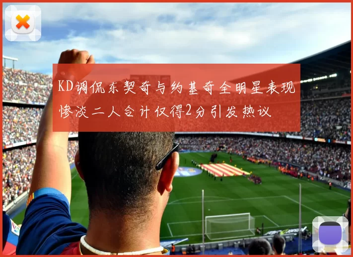 KD调侃东契奇与约基奇全明星表现惨淡二人合计仅得2分引发热议