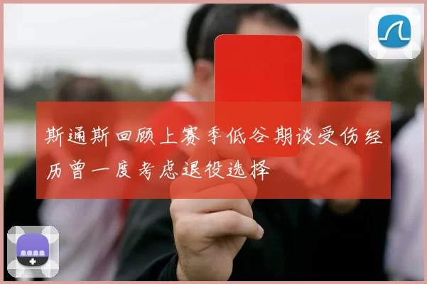 斯通斯回顾上赛季低谷期谈受伤经历曾一度考虑退役选择